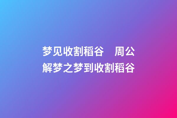 梦见收割稻谷　周公解梦之梦到收割稻谷